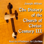 History of the Church of Christ: Century III, The by Joseph Milner (1744 - 1797)