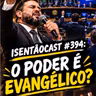 ISENTÃOCAST #394 - O PODER É EVANGÉLICO?