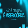 NÃO É DEMORA, É MISERICÓRDIA