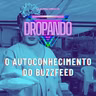 DROPANDO 132 - O AUTOCONHECIMENTO DO BUZZFEED