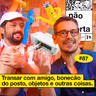 #87: TRANSAR COM AMIGO, BONECÃO DO POSTO, OBJETOS E OUTRAS COISAS
