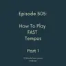 Episode 505 - How To Play Fast Tempos Part 1