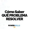 Cómo saber qué problema resolver - PowerSkills con Luis Ramos