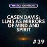 39: Casen Davis – LLMs as Mirrors of Mind and Spirit