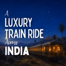A Luxury Train Ride Across India