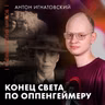 Конец света по Оппенгеймеру | Антон Игнатовский | Ученые против мифов 25-10