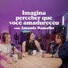 Imagina perceber que você amadureceu, com Amanda Ramalho