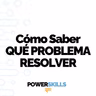 Cómo saber qué problema resolver - PowerSkills con Luis Ramos