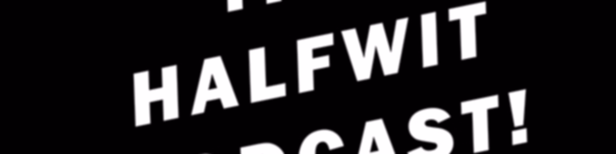 THE HALFWIT PODCAST!