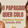 O Papagaio quer colo com Mariana Ferrão - Parece Terapia | Sessão #93