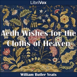 Aedh Wishes for the Cloths of Heaven by William Butler Yeats (1865 - 1939)