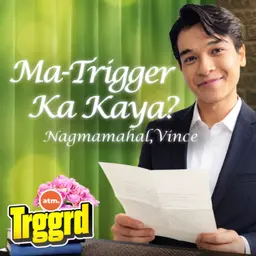 EP 113: MA-TRIGGER KA KAYA? NAGMAMAHAL, VINCE