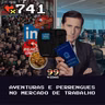 99Vidas 741 - Aventuras e Perrengues no Mercado de Trabalho
