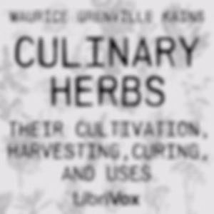 Culinary Herbs: Their Cultivation, Harvesting, Curing and Uses (Version 2) by Maurice Grenville Kains (1868 - 1946)