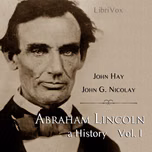 Abraham Lincoln: A History (Volume 1) by John Hay (1835 - 1905) and  John George Nicolay (1832 - 1901)