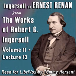 Ingersoll on ERNEST RENAN from the Works of Robert G. Ingersoll, Volume 11, Lecture 12