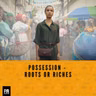 Possession - Roots or Riches