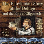Babylonian Story of the Deluge and the Epic of Gilgamesh: with an Account of the Royal Libraries of Nineveh, The by E. A. Wallis Budge (1857 - 1934)