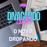 DIVAGANDOCAST - O NOVO DROPANDO