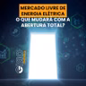 Mercado Livre de Energia Elétrica: o que mudará com a abertura total?
