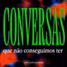 CONVERSAS QUE NÃO CONSEGUIMOS TER