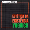 Extemporâneas 3| Estética da Existência Yoguica