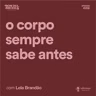 O corpo sempre sabe antes, com Lela Brandão