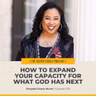 #578 – How to Expand Your Capacity for What God Has Next