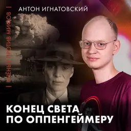 Конец света по Оппенгеймеру | Антон Игнатовский | Ученые против мифов 25-10