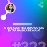 O QUE ACONTECE QUANDO A IA ENTRA NA SALA DE AULA?