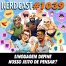 NerdCast 1039 - Linguagem Define Nosso Jeito de Pensar?