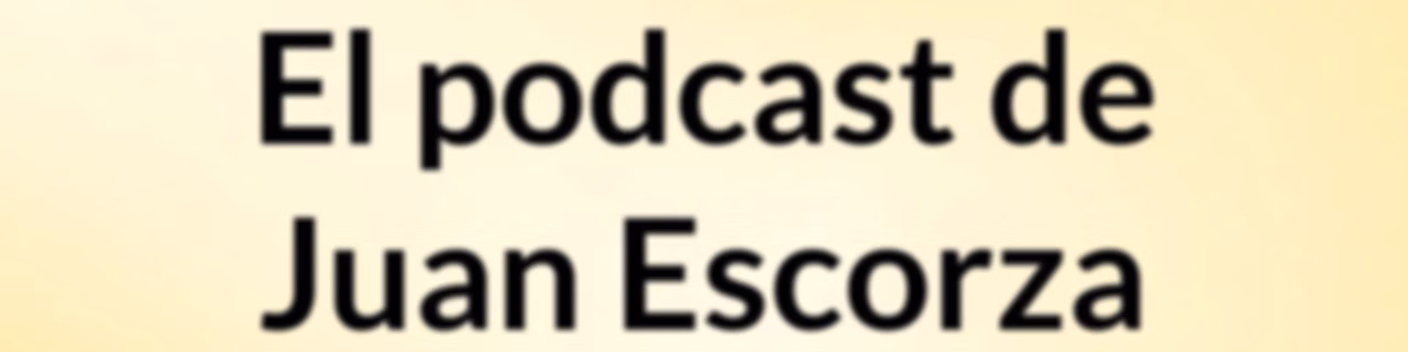 El podcast de Juan Escorza