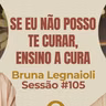 Se Eu Não Posso Te Curar, Ensino a Cura com Bruna Legnaioli - Parece Terapia | Sessão #105