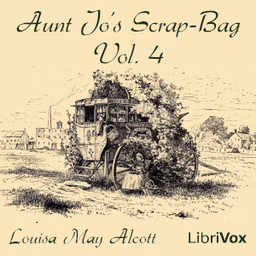 Aunt Jo's Scrap-Bag, Vol. 4 by Louisa May Alcott (1832 - 1888)