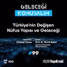 Geleceği Konuşalım: Türkiye’nin Değişen Nüfus Yapısı ve Geleceği