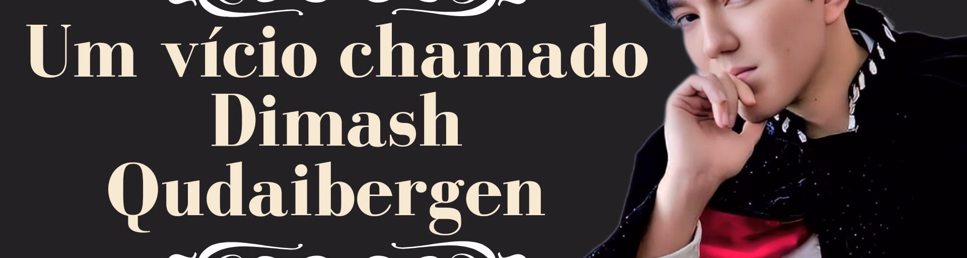 Um Vício chamado Dimash Kudaibergen.