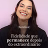 FIDELIDADE QUE PERMANECE DEPOIS DO EXTRAORDINÁRIO