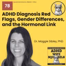 WS78 ADHD Diagnosis Red Flags, Gender Differences, and the Hormonal Link with Dr. Maggie Sibley, PhD.