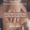 How to Raise a Godly Son in a Not-So-Godly World