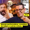 #73: MÚMIA PERFORMÁTICA, COMPLEXO DE ÉDIPO E OUTRAS COISAS