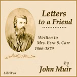 Letters to a Friend, Written to Mrs. Ezra S. Carr, 1866-1879 by John Muir (1838 - 1914)