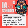 294: Os desafios de ensinar e aprender na era da IA, com Andréa Paiva e Douglas Martins (Pós Tech)