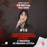 MULHER QUEIMADA, CORPO ESQUARTEJADO NA MALA: A TRAGÉDIA DE BRUNNA LETYCIA - IC TRUE CRIME #015