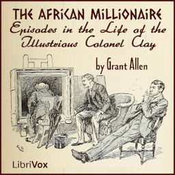 African Millionaire: Episodes in the Life of the Illustrious Colonel Clay, An by Grant Allen (1848 - 1899)