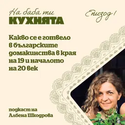 "На баба ти кухнята" /еп.1/ Какво се е готвело в българските домакинства преди повече от век