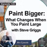 Paint Bigger: What Changes When You Work Large with Steve Griggs (Ep.125)