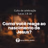 Como você reage ao nascimento de Jesus?