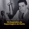 OS SEGREDOS DA REPORTAGEM PARA O RÁDIO | Podcast Aulas - Ep.02