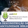 A Desconstrução da Masculinidade Bíblica