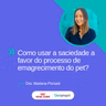 Como usar a saciedade a favor do processo de emagrecimento do pet?